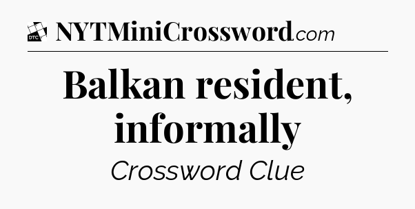 Balkan resident, informally - Daily Themed Classic Crossword