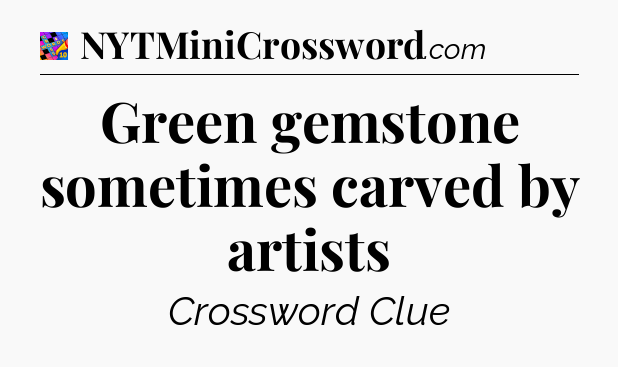 Green gemstone sometimes carved by artists Crossword Clue