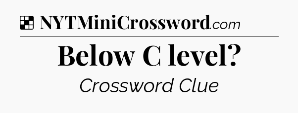 Solution: Below C level - NYT Crossword