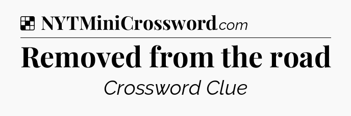 Solution: Removed from the road - NYT Crossword