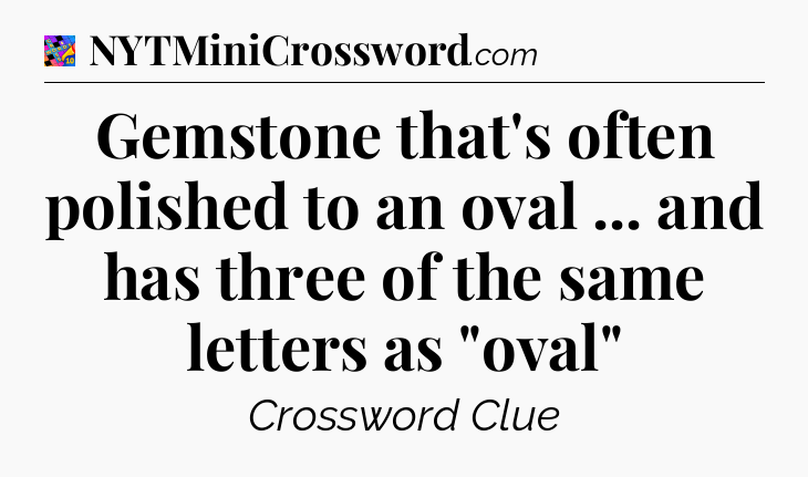 Gemstone that's often polished to an oval ... and has three of the same letters as 