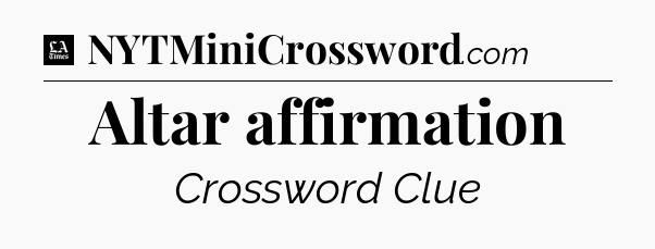 Altar affirmation - LA Times Crossword