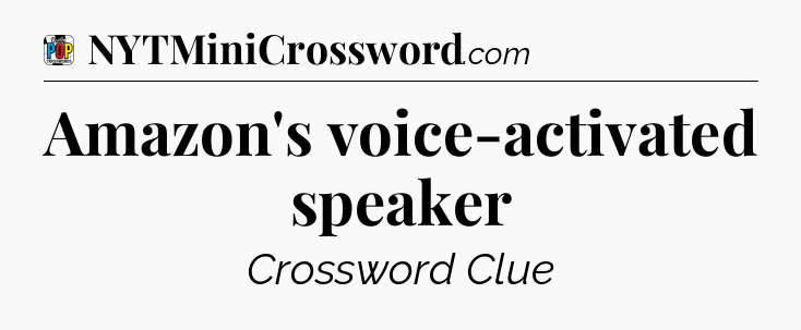 Amazon's voice-activated speaker Crossword Clue