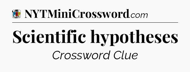 Scientific hypotheses Crossword Clue