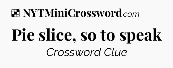 Solution: Pie slice, so to speak - NYT Crossword