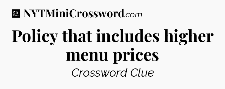 Policy that includes higher menu prices - LA Times Crossword
