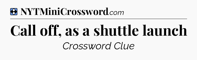 Solution: Call off, as a shuttle launch - NYT Mini Crossword