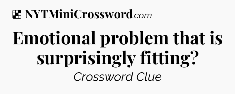 Solution: Emotional problem that is surprisingly fitting - NYT Crossword