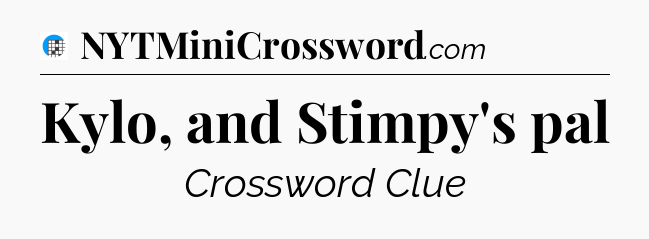Kylo, and Stimpy's pal Crossword Clue