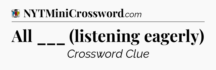 All ___ (listening eagerly) Crossword Clue