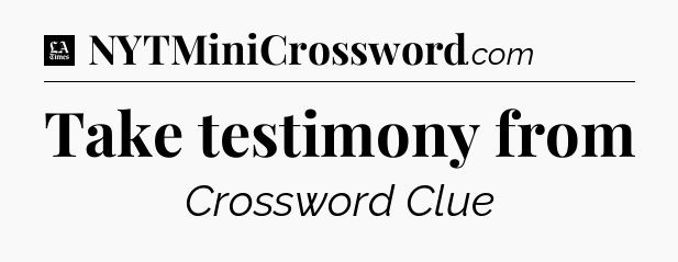 Take testimony from - LA Times Crossword