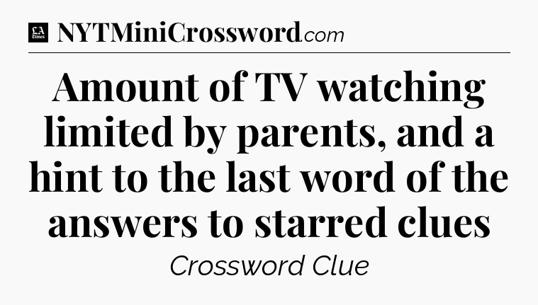 Amount of TV watching limited by parents, and a hint to the last word of the answers to starred clues - LA Times Crossword