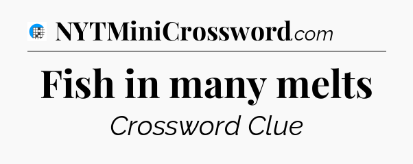 Fish in many melts Crossword Clue