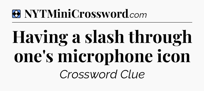 Solution: Having a slash through one's microphone icon - NYT Mini Crossword