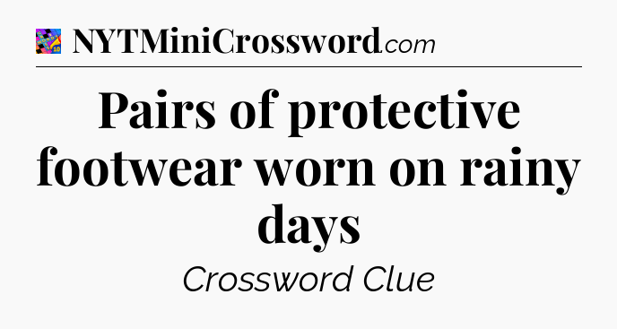 Pairs of protective footwear worn on rainy days Crossword Clue