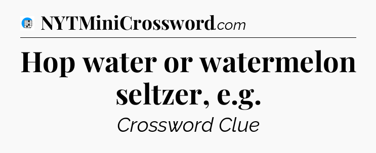 Hop water or watermelon seltzer, e.g Crossword Clue