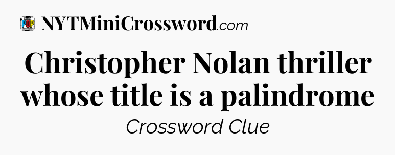 Christopher Nolan thriller whose title is a palindrome Crossword Clue