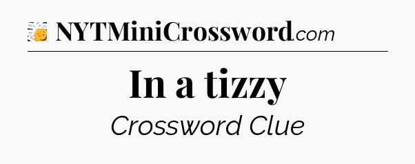 In a tizzy - 7 Little Words