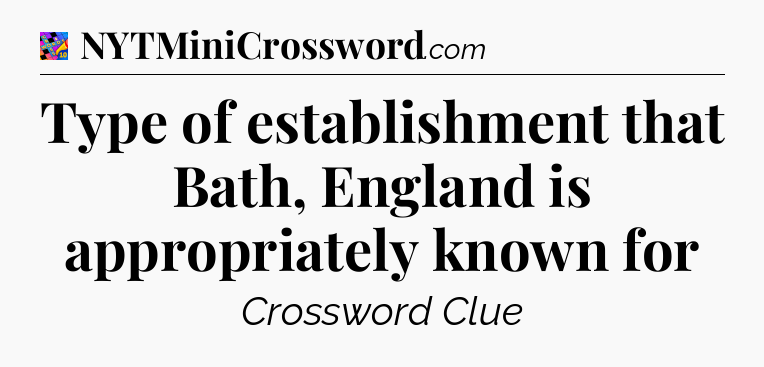 Type of establishment that Bath, England is appropriately known for Crossword Clue
