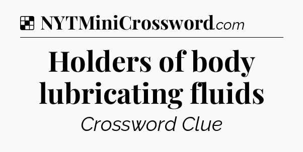 Solution: Holders of body lubricating fluids - NYT Crossword