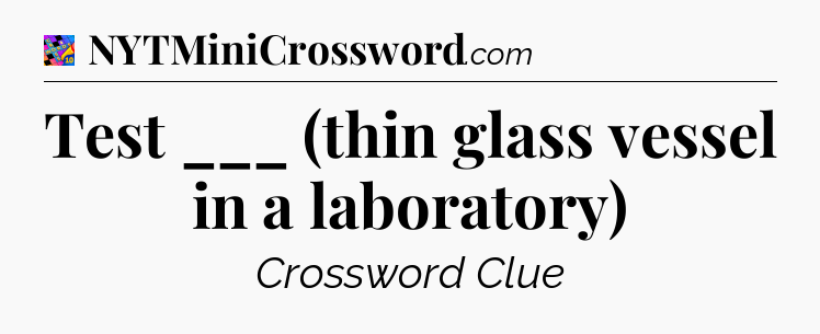 Test ___ (thin glass vessel in a laboratory) Crossword Clue