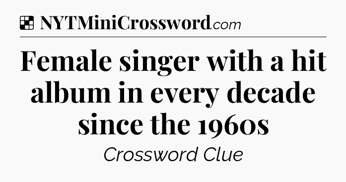 Solution: Female singer with a hit album in every decade since the 1960s - NYT Crossword