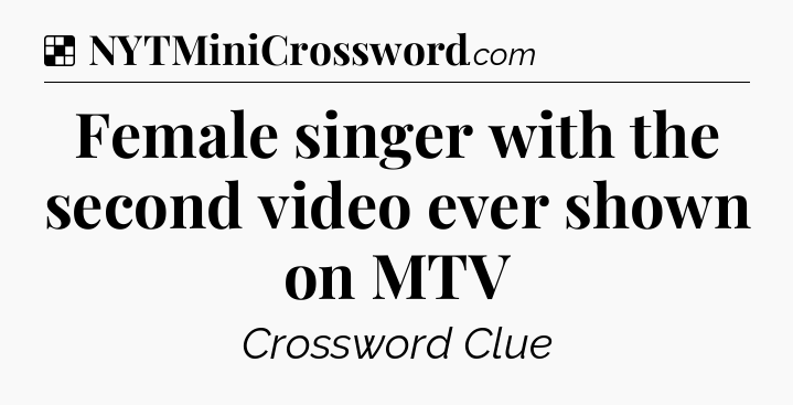 Solution: Female singer with the second video ever shown on MTV - NYT Crossword