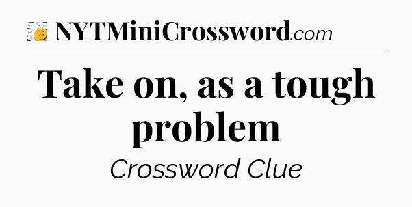 Take on, as a tough problem - 7 Little Words