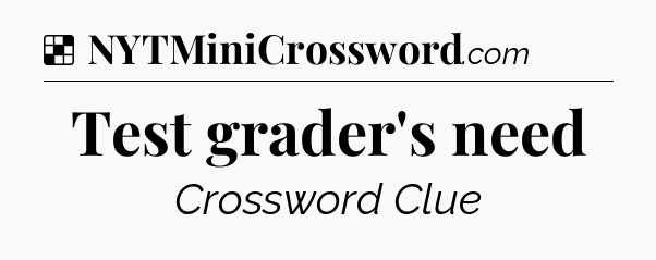 Solution: Test grader's need - NYT Crossword