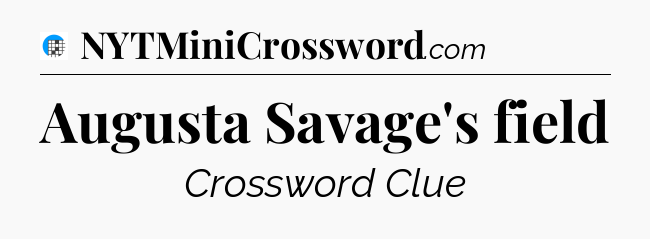 Augusta Savage's field Crossword Clue