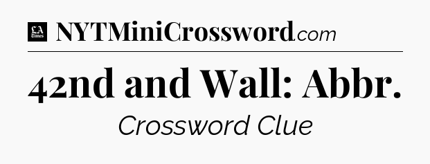 42nd and Wall: Abbr - LA Times Crossword