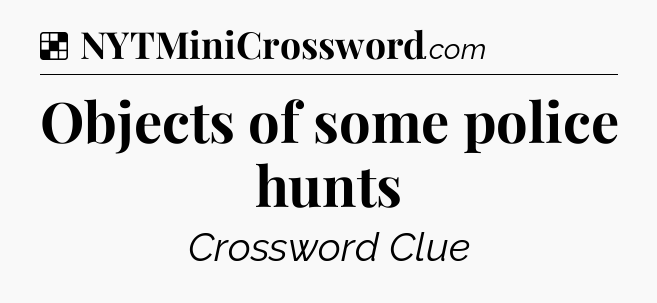 Solution: Objects of some police hunts - NYT Crossword