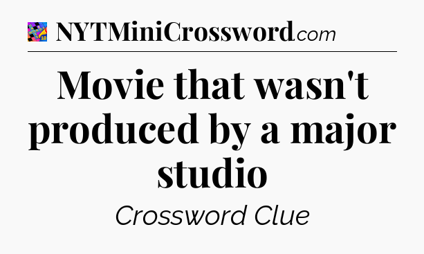 Movie that wasn't produced by a major studio Crossword Clue