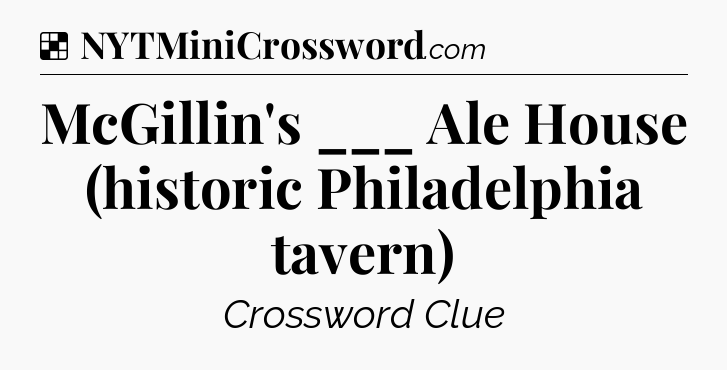 Solution: McGillin's ___ Ale House (historic Philadelphia tavern) - NYT Crossword