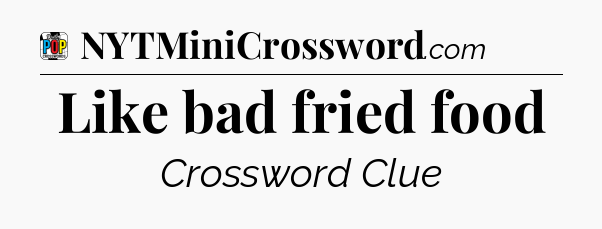 Like bad fried food Crossword Clue