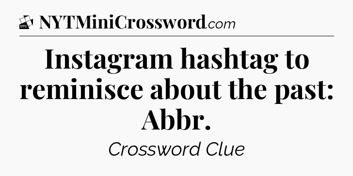 Instagram hashtag to reminisce about the past: Abbr - Daily Themed Classic Crossword