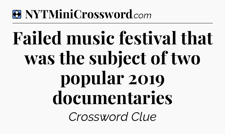 Solution: Failed music festival that was the subject of two popular 2019 documentaries - NYT Mini Crossword