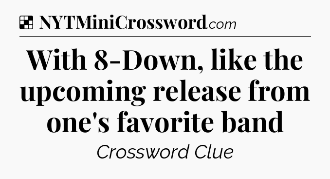 Solution: With 8-Down, like the upcoming release from one's favorite band - NYT Crossword