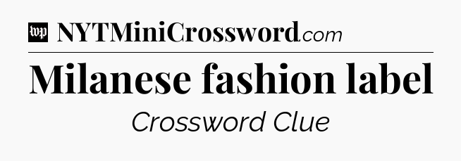 Milanese fashion label Crossword Clue