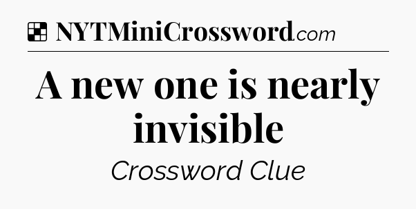 Solution: A new one is nearly invisible - NYT Crossword