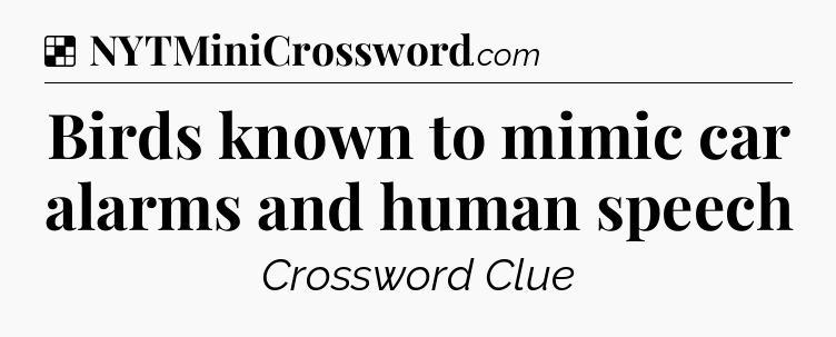 Solution: Birds known to mimic car alarms and human speech - NYT Crossword