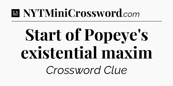 Start of Popeye's existential maxim - LA Times Crossword