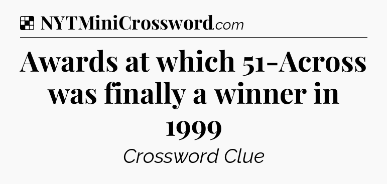 Solution: Awards at which 51-Across was finally a winner in 1999 - NYT Crossword