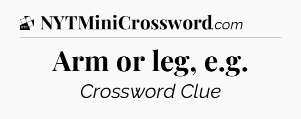 Arm or leg, e.g - Daily Themed Classic Crossword