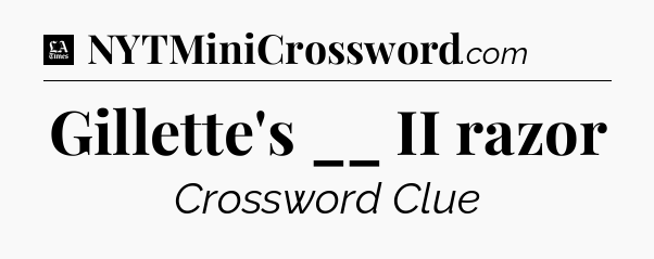 Gillette's __ II razor - LA Times Crossword