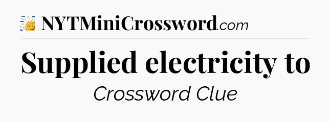 Supplied electricity to - 7 Little Words