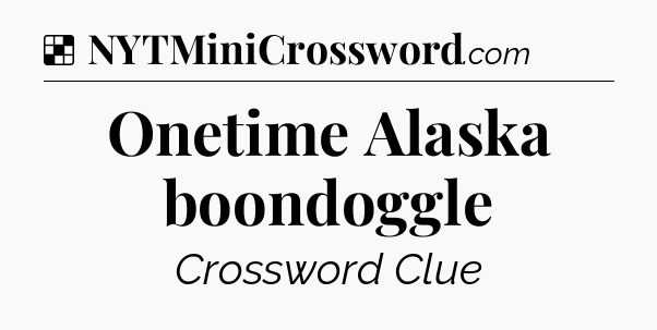 Solution: Onetime Alaska boondoggle - NYT Crossword