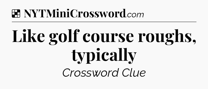 Solution: Like golf course roughs, typically - NYT Crossword