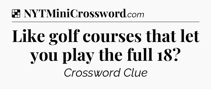 Solution: Like golf courses that let you play the full 18 - NYT Crossword