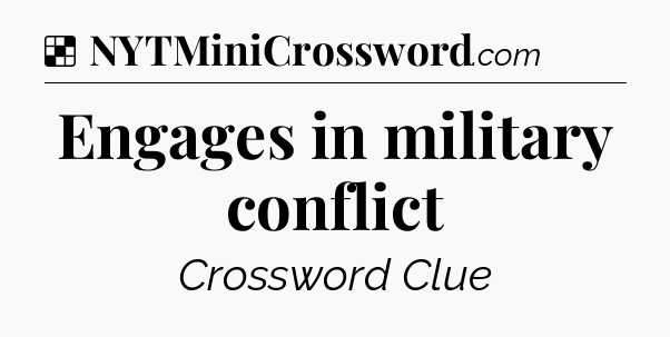 Solution: Engages in military conflict - NYT Crossword